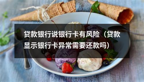 贷款银行说银行卡有风险（贷款显示银行卡异常需要还款吗）