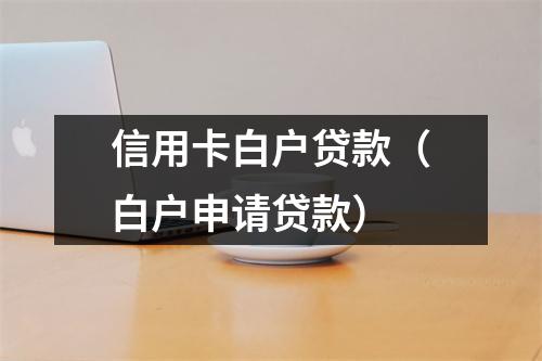 信用卡白户贷款（白户申请贷款）