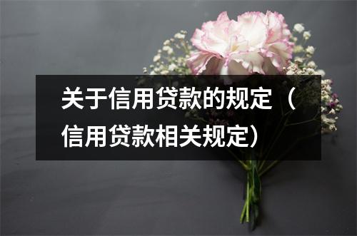 关于信用贷款的规定（信用贷款相关规定）