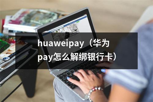 huaweipay（华为pay怎么解绑银行卡）