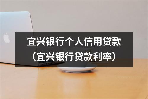 宜兴银行个人信用贷款(宜兴银行贷款利率)