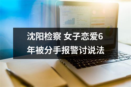沈阳检察 女子恋爱6年被分手报警讨说法