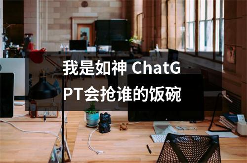 我是如神 ChatGPT会抢谁的饭碗 