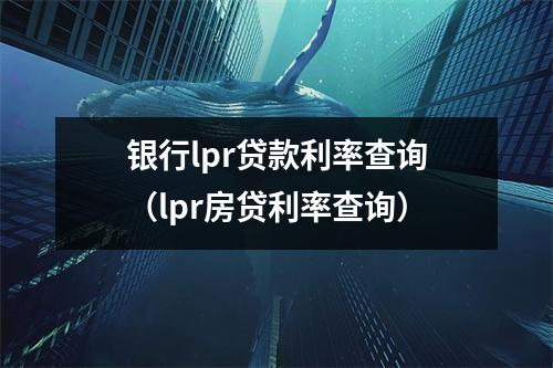 银行lpr贷款利率查询（lpr房贷利率查询）