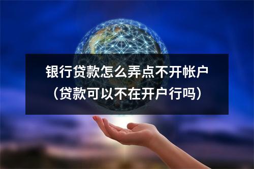 银行贷款怎么弄点不开帐户（贷款可以不在开户行吗）