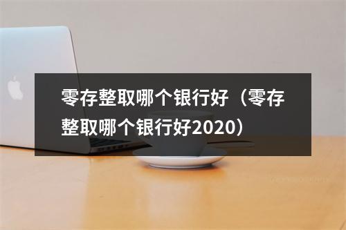 零存整取哪个银行好（零存整取哪个银行好2020）