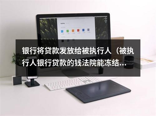 银行将贷款发放给被执行人（被执行人银行贷款的钱法院能冻结吗?）