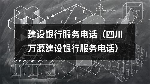 建设银行服务电话（四川万源建设银行服务电话）