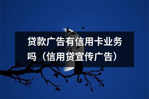 贷款广告有信用卡业务吗（信用贷宣传广告）