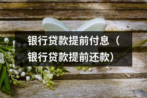 银行贷款提前付息（银行贷款提前还款）