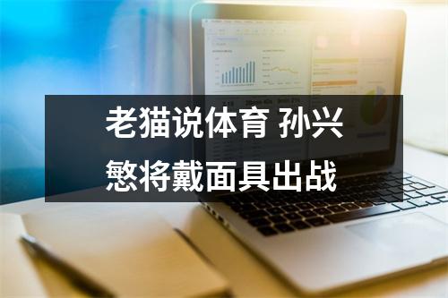 老猫说体育 孙兴慜将戴面具出战