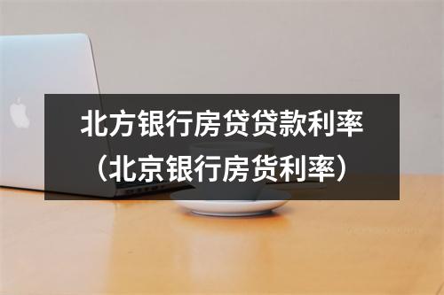 北方银行房贷贷款利率（北京银行房货利率）