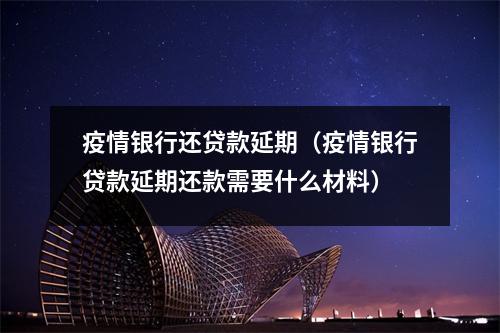 疫情银行还贷款延期（疫情银行贷款延期还款需要什么材料）