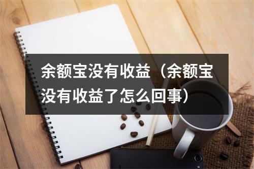 余额宝没有收益（余额宝没有收益了怎么回事）