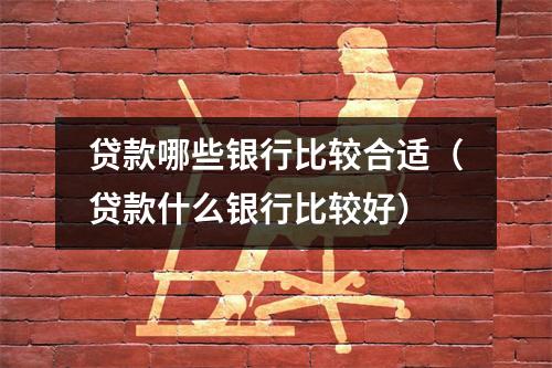 贷款哪些银行比较合适（贷款什么银行比较好）