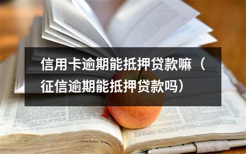 信用卡逾期能抵押贷款嘛（征信逾期能抵押贷款吗）