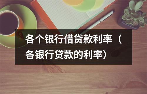 各个银行借贷款利率（各银行贷款的利率）
