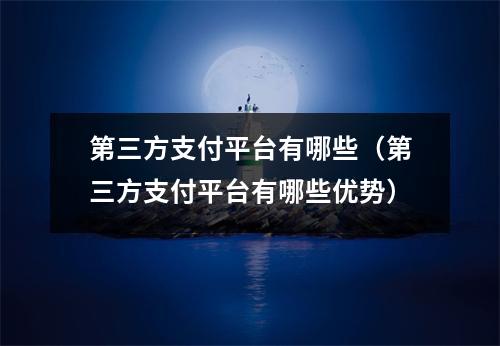 第三方支付平台有哪些（第三方支付平台有哪些优势）