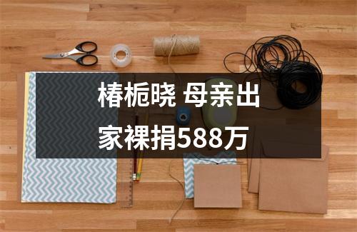椿栀晓 母亲出家裸捐588万