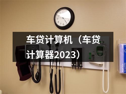 车贷计算机(车贷计算器2023)
