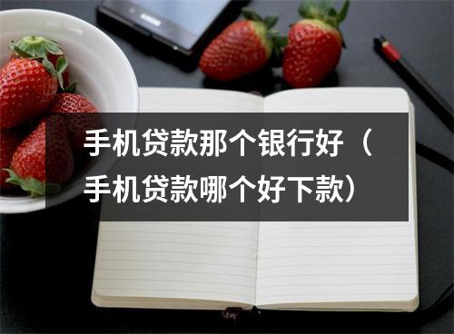 手机贷款那个银行好（手机贷款哪个好下款）