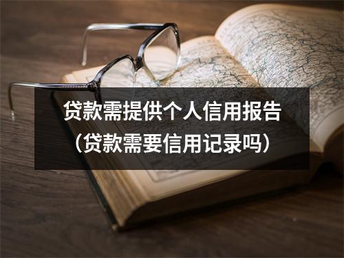 贷款需提供个人信用报告（贷款需要信用记录吗）