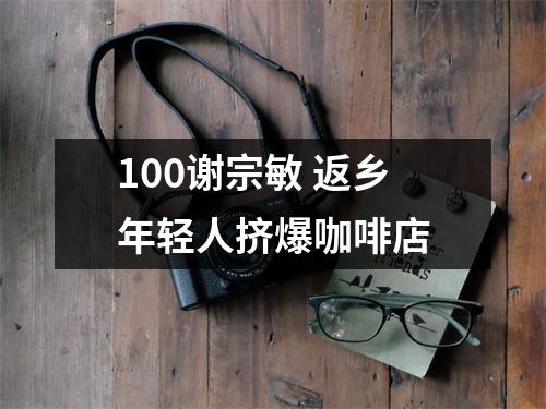 100谢宗敏 返乡年轻人挤爆咖啡店
