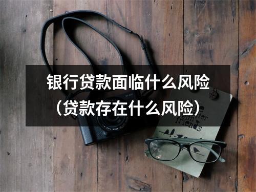 银行贷款面临什么风险（贷款存在什么风险）