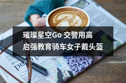璀璨星空Go 交警用高启强教育骑车女子戴头盔