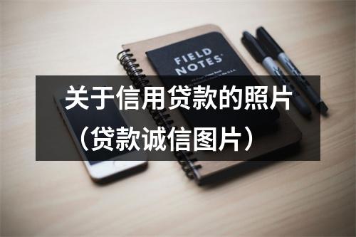 关于信用贷款的照片（贷款诚信图片）