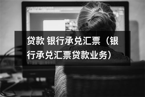 贷款 银行承兑汇票（银行承兑汇票贷款业务）