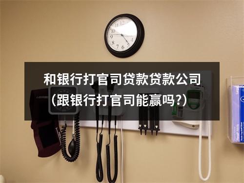 和银行打官司贷款贷款公司（跟银行打官司能赢吗?）