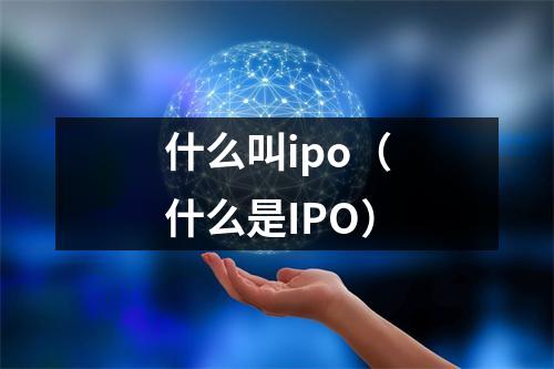 什么叫ipo（什么是IPO）