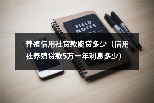 养殖信用社贷款能贷多少（信用社养殖贷款5万一年利息多少）