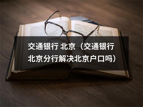 交通银行 北京（交通银行北京分行解决北京户口吗）