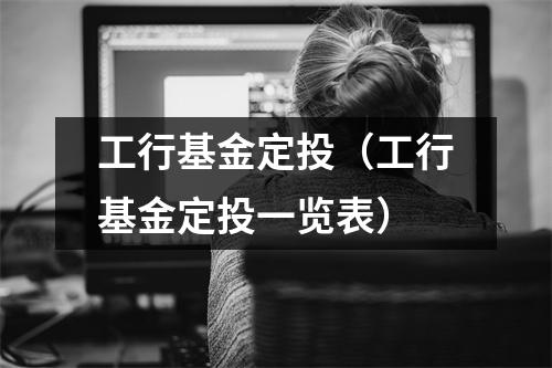工行基金定投(工行基金定投一览表)