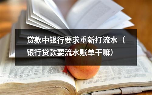 贷款中银行要求重新打流水（银行贷款要流水账单干嘛）