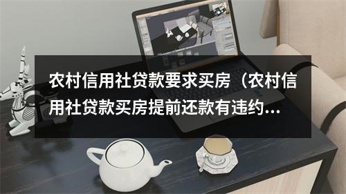 农村信用社贷款要求买房（农村信用社贷款买房提前还款有违约金吗）