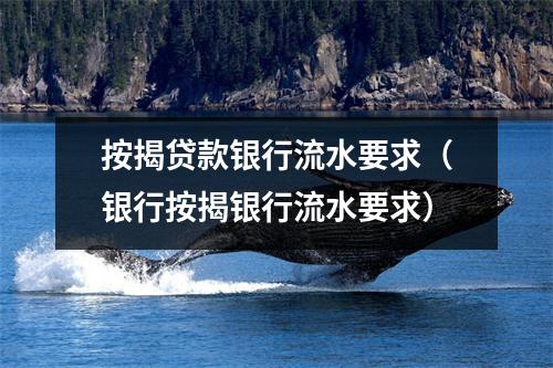 按揭贷款银行流水要求（银行按揭银行流水要求）