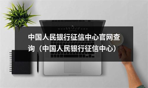中国人民银行征信中心官网查询(中国人民银行征信中心)