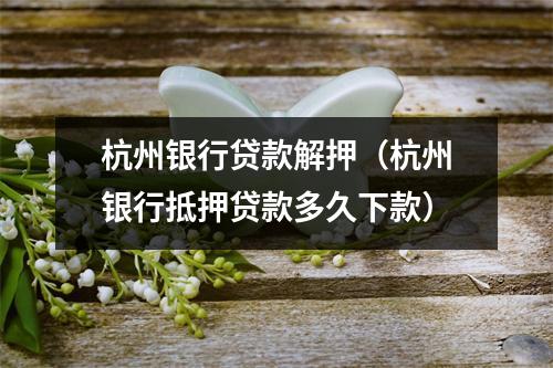 杭州银行贷款解押（杭州银行抵押贷款多久下款）