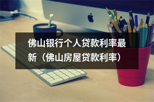 佛山银行个人贷款利率最新（佛山房屋贷款利率）