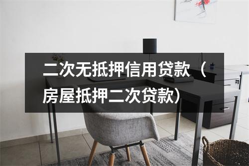 二次无抵押信用贷款（房屋抵押二次贷款）