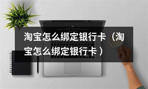 淘宝怎么绑定银行卡（淘宝怎么绑定银行卡 ）