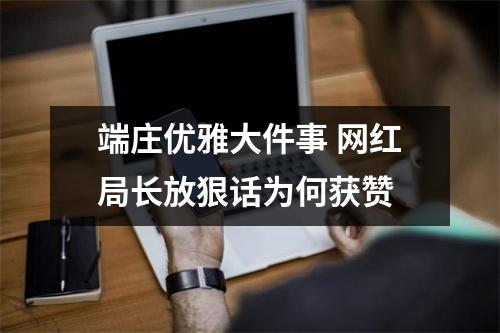 端庄优雅大件事 网红局长放狠话为何获赞