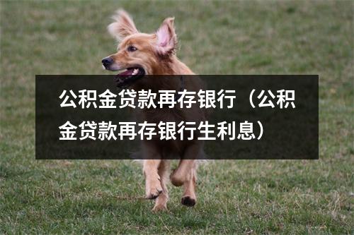 公积金贷款再存银行(公积金贷款再存银行生利息)