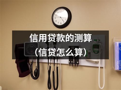信用贷款的测算（信贷怎么算）