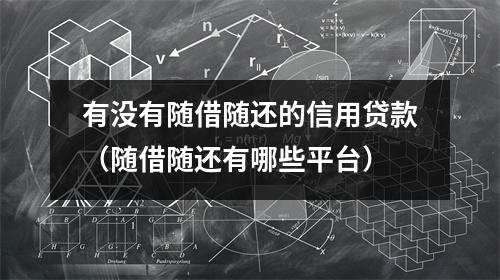 有没有随借随还的信用贷款(随借随还有哪些平台)