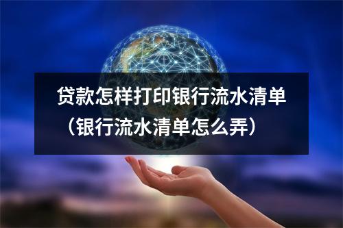 贷款怎样打印银行流水清单(银行流水清单怎么弄)