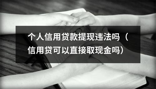 个人信用贷款提现违法吗（信用贷可以直接取现金吗）